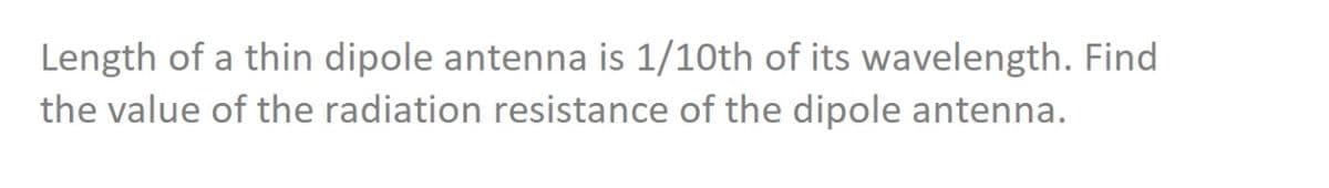 Length of a thin dipole antenna is 1/10th of its wavelength. Find
the value of the radiation resistance of the dipole antenna.
