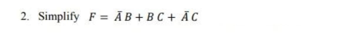 2. Simplify F = ĀB +B C + ĀC
