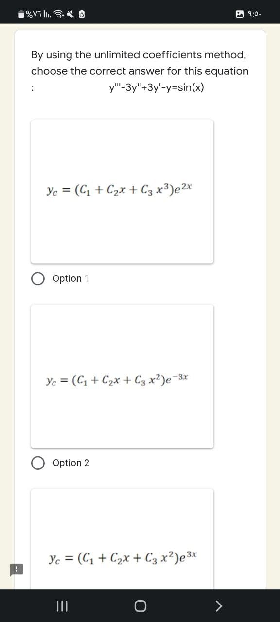 %VII.
9:0.
By using the unlimited coefficients method,
choose the correct answer for this equation
y"-3y"+3y'-y=sin(x)
:
Yc = (C₁+C₂x + С3 x³) e ²x
Option 1
Yc = (C₁+C₂x + C3 x²)e-³
-3x
Option 2
Ye= (C₁+C₂x + С3 x²) e ³x