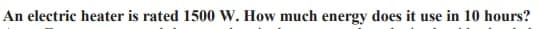 An electric heater is rated 1500 W. How much energy does it use in 10 hours?
