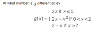 At what number is g differentiable?
2x if xs0
g(x) = { 2x– x² if 0<x<2
2 - x if x22
