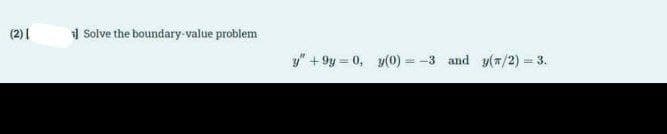 (2)|
1 Solve the boundary-value problem
y" + 9y = 0, y(0) =
= -3 and y(a/2) = 3.
