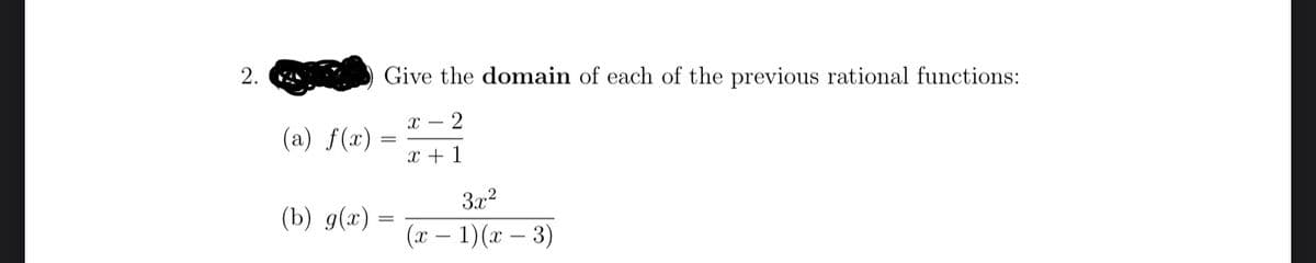 2.
Give the domain of each of the previous rational functions:
(a) f(x) =
x + 1
3x2
(b) g(x) =
(x – 1)(x – 3)
