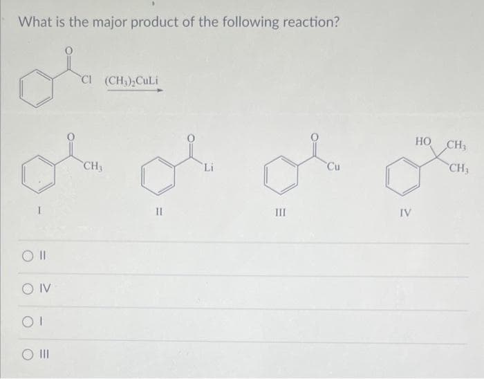 What is the major product of the following reaction?
OIV
CI (CH₂)₂CuLi
CH3
=
II
Li
III
Cu
IV
HO CH3
CH3