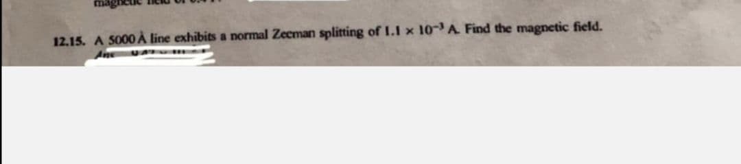 12.15. A S000 À line exhibits a normal Zecman splitting of I.1 x 10-A Find the magnetic field.
