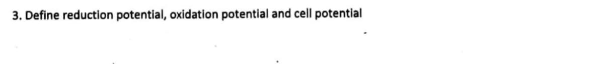 3. Define reduction potential, oxidation potential and cell potential