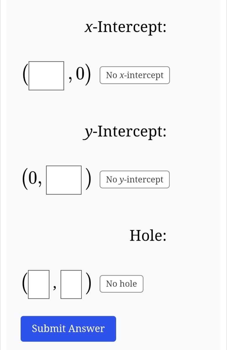 (0,
x-Intercept:
0)
y-Intercept:
(0)
No x-intercept
Submit Answer
No y-intercept
Hole:
No hole