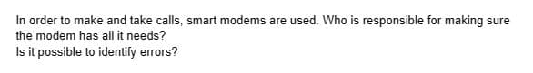 In order to make and take calls, smart modems are used. Who is responsible for making sure
the modem has all it needs?
Is it possible to identify errors?