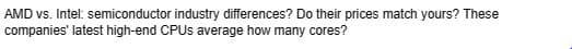 AMD vs. Intel: semiconductor industry differences? Do their prices match yours? These
companies' latest high-end CPUs average how many cores?
