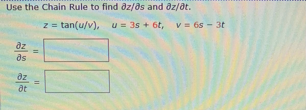 Use the Chain Rule to find ôz/ôs and ôz/dt.
z = tan(u/v),
u = 3s + 6t,
v = 6s – 3t
dz
%3D
as
dz
at
