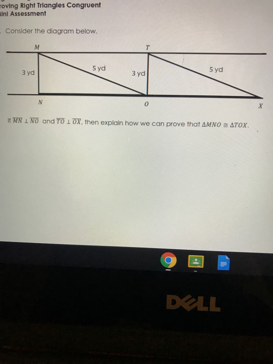 roving Right Trlangles Congruent
Alnl Assessment
- Consider the diagram below.
5 yd
5 yd
3 yd
3 yd
If MN 1 NO and TO 1OX, then explain how we can prove that AMNO = ATOX.
DELL
