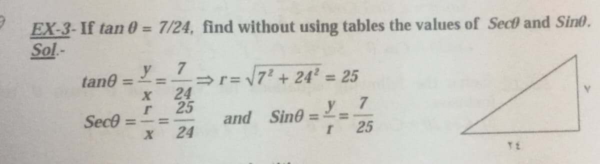 EX-3- If tan 0 = 7/24, find without using tables the values of Sect and Sine.
Sol.-
%3D
y
=r= 72 + 24' 25
24
25
tane
%3D
%3D
7.
y
and Sine
Sece
=- 3D
24
25
TE
