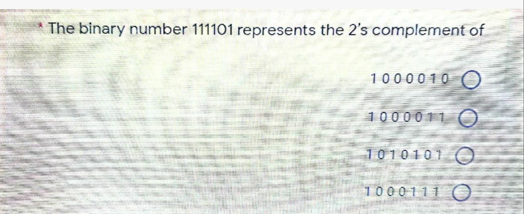 The binary number 111101 represents the 2's complement of
1000010 O
1000011
1010101 C
1000111O
