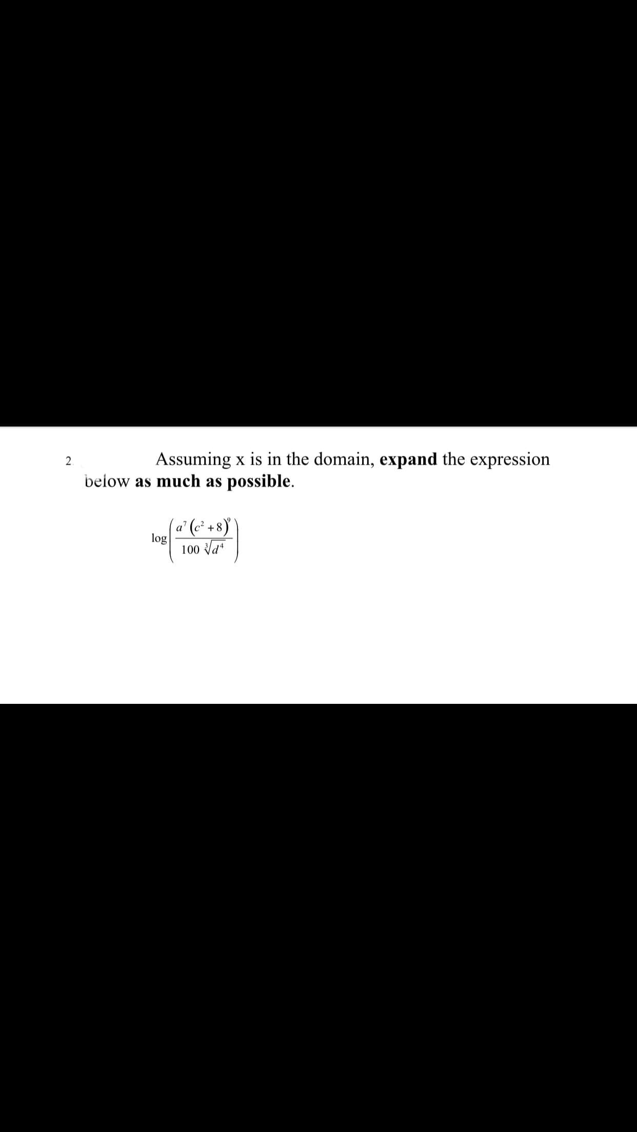 2.
Assuming x is in the domain, expand the expression
below as much as possible.
(a' (c² +8)
log
100 Va
