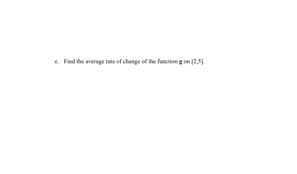 e. Find the average rate of change of the function g on
[2,5].
