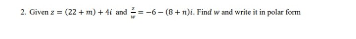 2. Given z = (22 + m) + 4i and 2= -6 - (8 + n)i. Find w and write it in polar form
