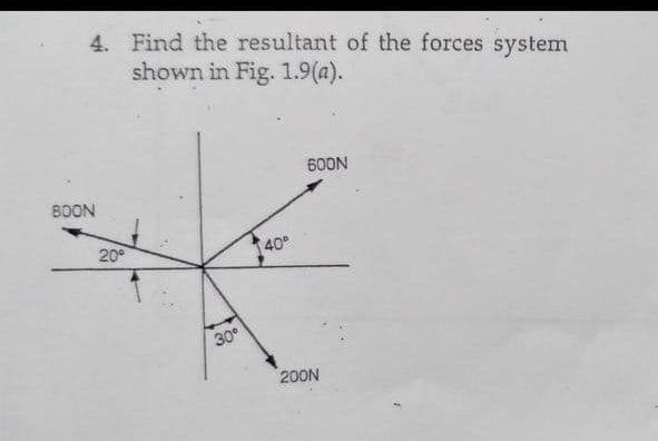 4. Find the resultant of the forces system
shown in Fig. 1.9(a).
60ON
BOON
20°
40°
30°
200N
