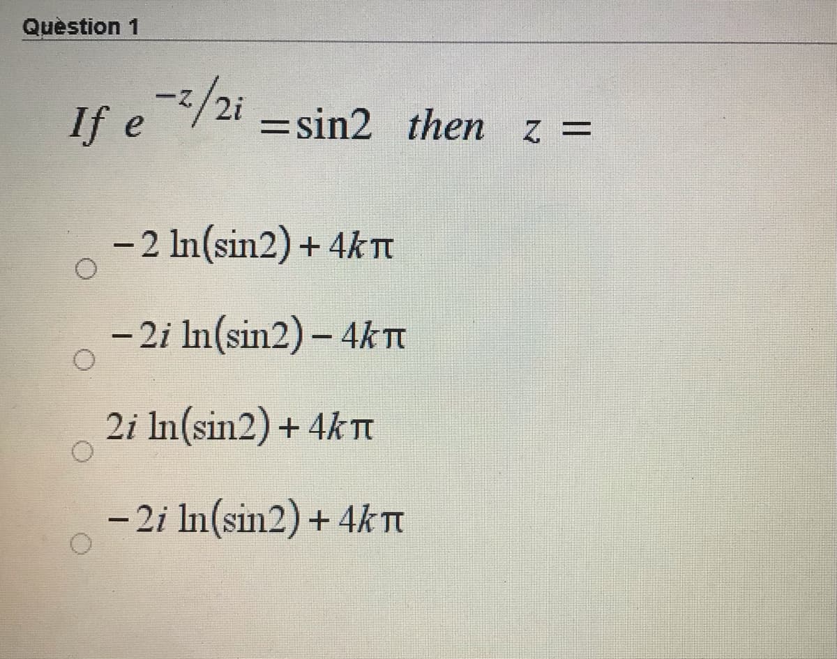 Quèstion 1
If e/2i
= sin2 then z =
-2 In(sin2) + 4kT
-2i In(sin2) – 4KTI
2i In(sin2) + 4KTT
-2i In(sin2) + 4KTI
