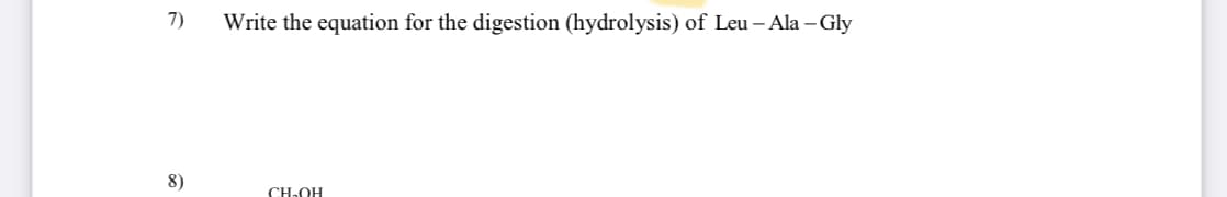 7)
8)
Write the equation for the digestion (hydrolysis) of Leu - Ala-Gly
CH.OH