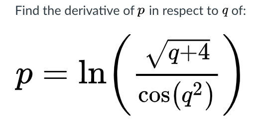 Find the derivative of p in respect to q of:
Va+4
+b,
cos (q?)
p = ln
