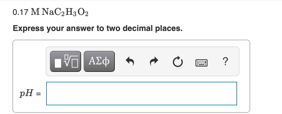 0.17 M NAC2H3 O2
Express your answer to two decimal places.
pH =
%3D
