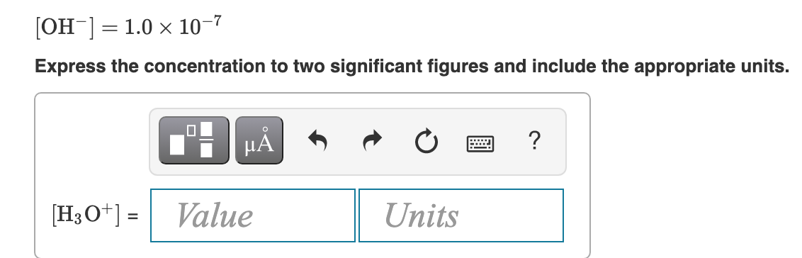 [OH-]= 1.0 x 10-7
Express the concentration to two significant figures and include the appropriate units.
HA
[H3O+] =
Value
Units
