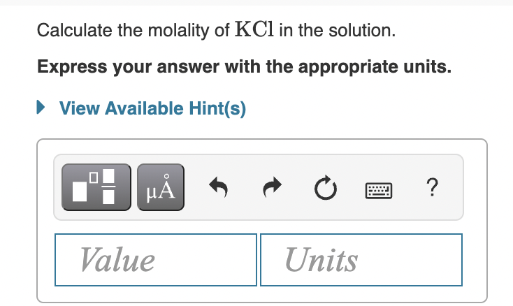 Calculate the molality of KCl in the solution.
Express your answer with the appropriate units.
View Available Hint(s)
HẢ
Value
Units
