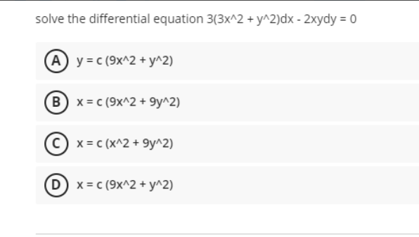 solve the differential equation 3(3x^2 + y^2)dx - 2xydy = 0
(A) y=c(9x^2 + y^2)
(B) x= c (9x^2 +9y^2)
x = C (x^2 +9y^2)
(D) x = c(9x^2 + y^2)