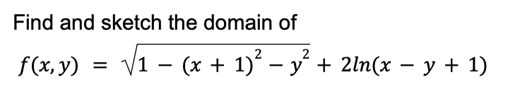 Find and sketch the domain of
f(x, y) = √√₁ - (x + 1)² − y² + 2ln(x − y + 1)