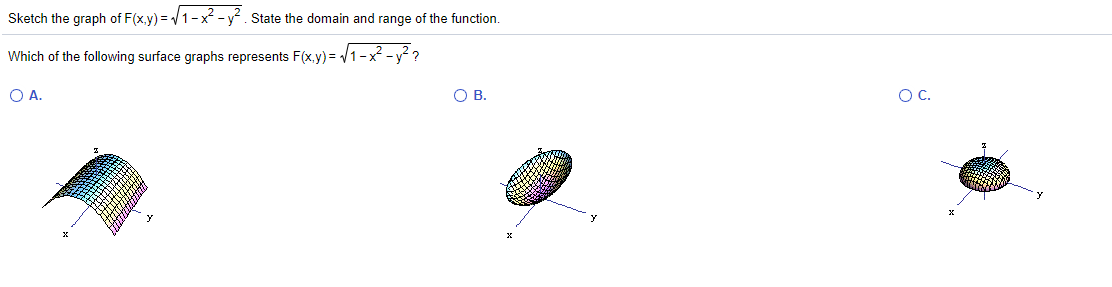 Sketch the graph of F(x.y) = /1-x -y. State the domain and range of the function.
Which of the following surface graphs represents F(x,y) = /1-x - y? ?
O A.
OB.
OC.
