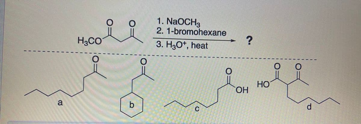 1. NaOCH3
2.1-bromohexane
H3CO
3. H3O*, heat
HO
HO.
a
b
d.
C.
