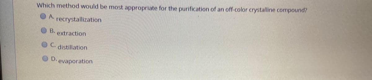 Which method would be most appropriate for the purification of an off-color crystalline compound?
OA.
recrystallization
B.extraction
distillation
Devaporation
