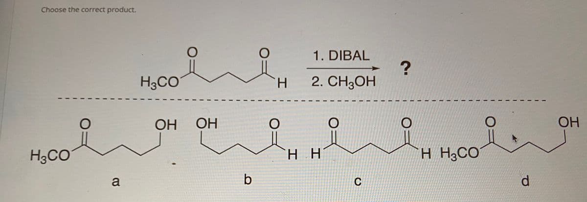 Choose the correct product.
1. DIBAL
H3CO
2. CH,OH
H.
OH
OH
OH
H3CO
нн
H H3CO
a
C
d.
