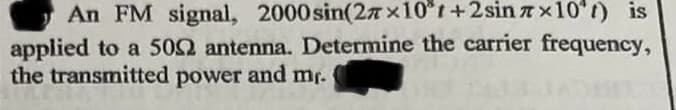 An FM signal, 2000
sin(27x10³t+2sinx10¹) is
applied to a 5002 antenna. Determine the carrier frequency,
the transmitted power and mr.