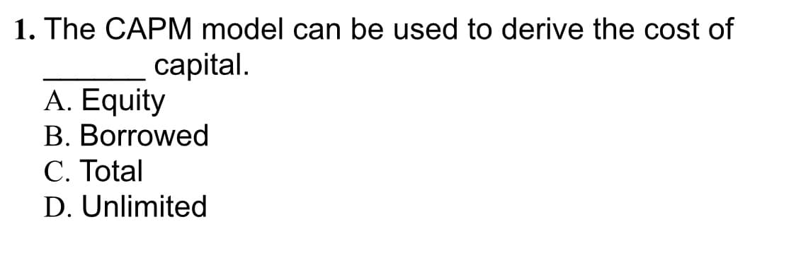 1. The CAPM model can be used to derive the cost of
сapital.
A. Equity
B. Borrowed
C. Total
D. Unlimited
