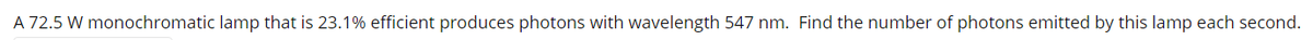 A 72.5 W monochromatic lamp that is 23.1% efficient produces photons with wavelength 547 nm. Find the number of photons emitted by this lamp each second.
