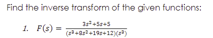 Find the inverse transform of the given functions:
3s2+5s+5
1. F(s) =
%3D
(s3+8s2+19s+12)(s2)
