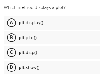 Which method displays a plot?
(A) plt.display()
(B) plt.plot()
C plt.disp()
(D) plt.show()