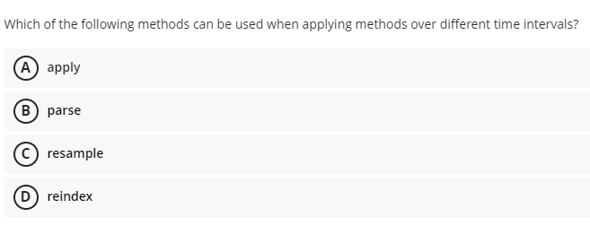 Which of the following methods can be used when applying methods over different time intervals?
(A) apply
(B) parse
C) resample
(D) reindex