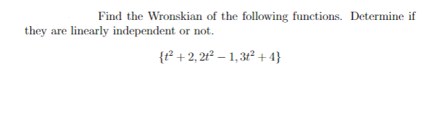 Find the Wronskian of the following functions. Determine if
they are linearly independent or not.
{t²+2, 2t² - 1,3t² +4}