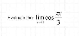 TTX
Evaluate the lim cos
3
x→1
