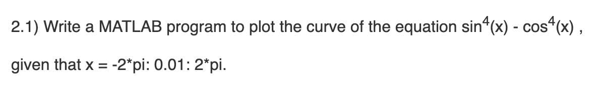 2.1) Write a MATLAB program to plot the curve of the equation sin"(x) - cos“(x) ,
given that x = -2*pi: 0.01: 2*pi.
