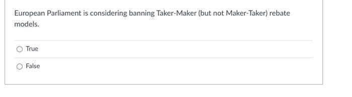 European Parliament is considering banning Taker-Maker (but not Maker-Taker) rebate
models.
O True
O False
