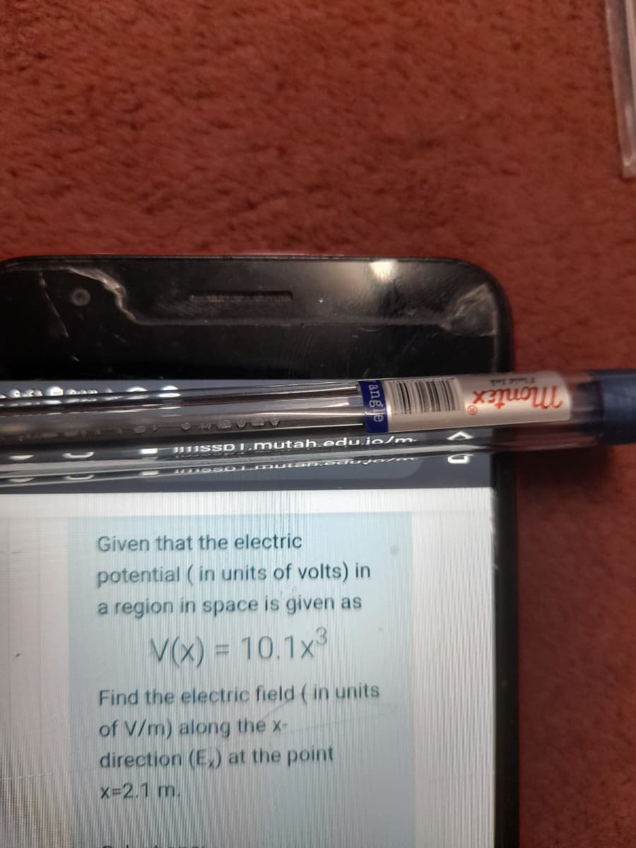 PI PLA
moniex
Lmutah.edu.jo/m.
AS ss 01.m utan ecirjo /m
Given that the electric
potential (in units of volts) in
a region in space is given as
V(X) = 10.1x
%3D
Find the electric field (in units
of V/m) along the x-
direction (E,) at the point
x=2.1 m.
ang
