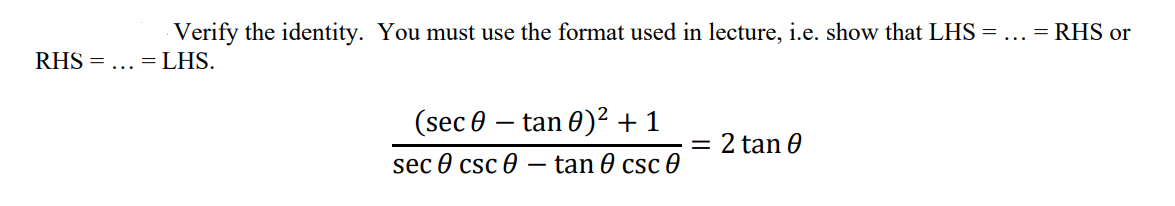 Verify the identity. You must use the format used in lecture, i.e. show that LHS =
= RHS or
RHS = ... =LHS.
(sec 0 – tan 0)² + 1
2 tan 0
sec 0 csc 0 – tan 0 csc 0
