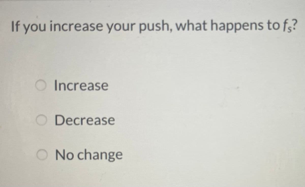 If you increase your push, what happens to f?
Increase
O Decrease
O No change
