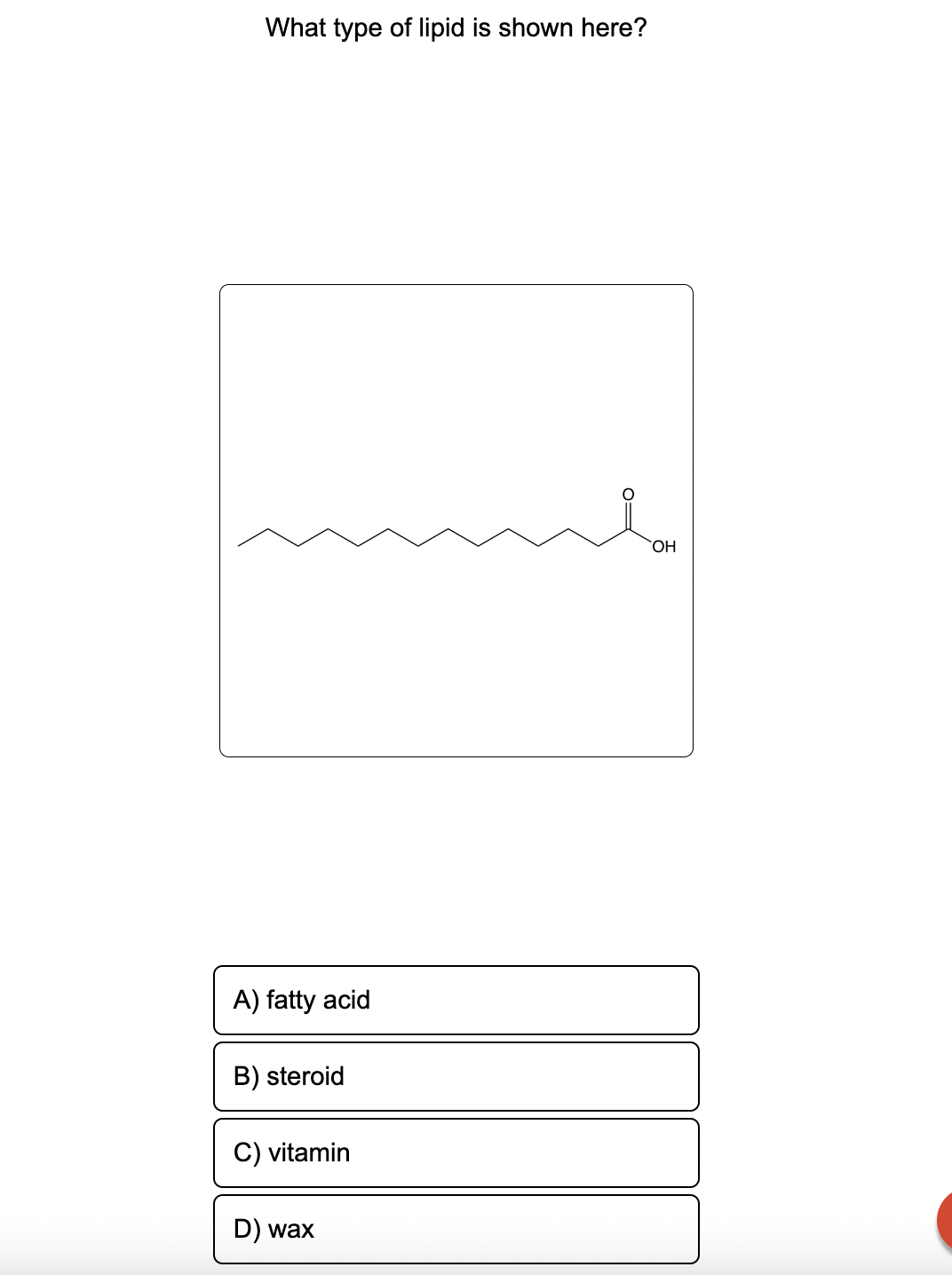 What type of lipid is shown here?
A) fatty acid
B) steroid
C) vitamin
D) wax
OH