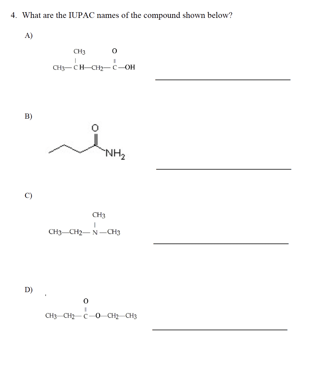 4. What are the IUPAC names of the compound shown below?
A)
B)
D)
CH3
I
O
||
CH3-CH-CH₂-C-OH
سلہ
"NH₂
CH3
1
CH3 CH2N-CH3
O
||
CH3-CH2-C-0-CH2-CH3