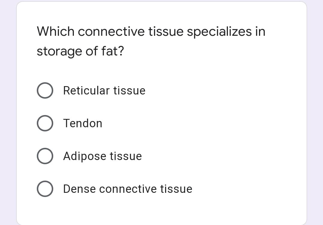 Which connective tissue specializes in
storage of fat?
Reticular tissue
Tendon
Adipose tissue
Dense connective tissue

