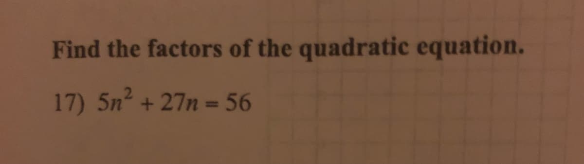 Find the factors of the quadratic equation.
17) 5n² + 27n = 56